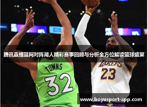 腾讯直播篮网对阵湖人精彩赛事回顾与分析全方位解读篮球盛宴 腾讯直播篮网对阵湖人精彩赛事回顾与分析全方位解读篮球盛宴